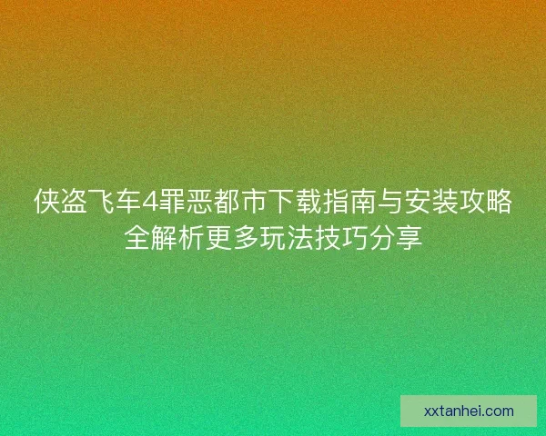 侠盗飞车4罪恶都市下载指南与安装攻略全解析更多玩法技巧分享