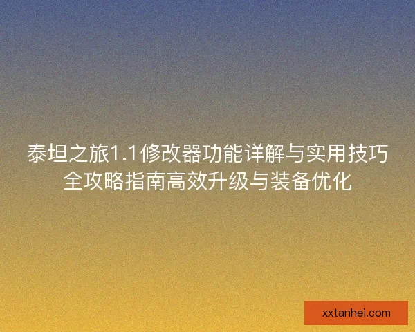 泰坦之旅1.1修改器功能详解与实用技巧全攻略指南高效升级与装备优化