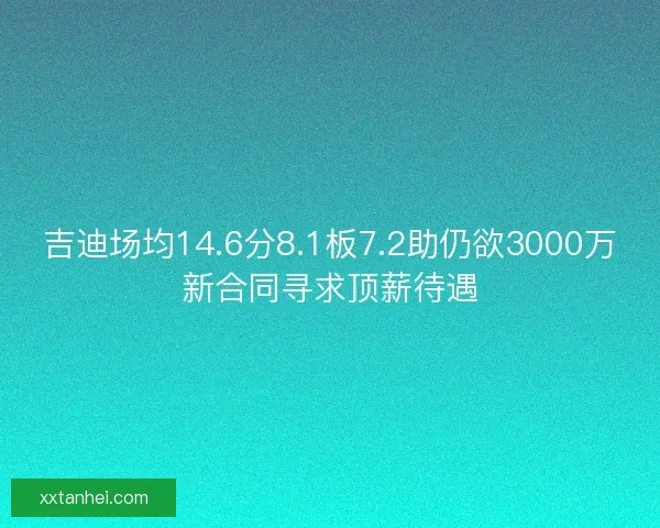 吉迪场均14.6分8.1板7.2助仍欲3000万新合同寻求顶薪待遇