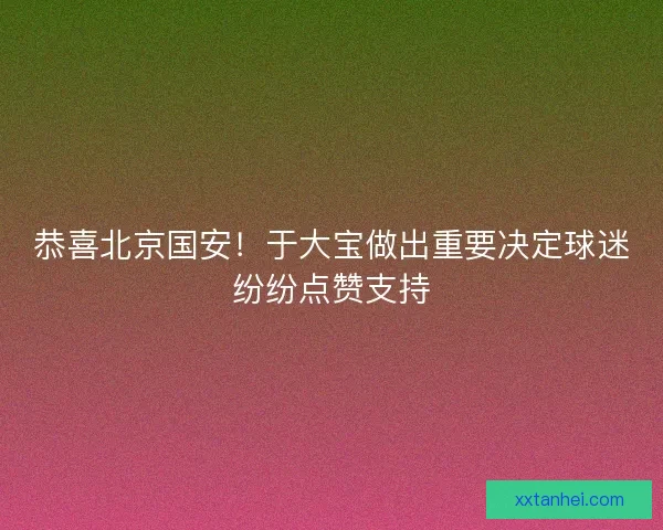 恭喜北京国安！于大宝做出重要决定球迷纷纷点赞支持