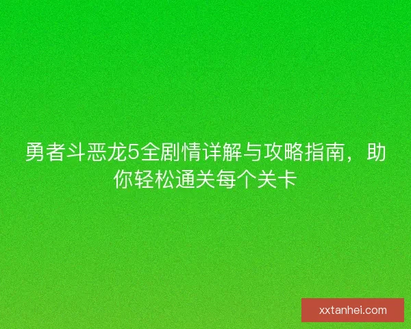 勇者斗恶龙5全剧情详解与攻略指南，助你轻松通关每个关卡