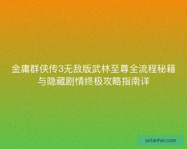 金庸群侠传3无敌版武林至尊全流程秘籍与隐藏剧情终极攻略指南详
