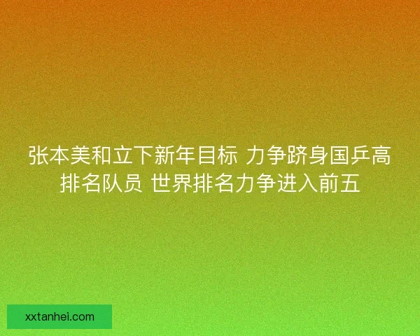 张本美和立下新年目标 力争跻身国乒高排名队员 世界排名力争进入前五