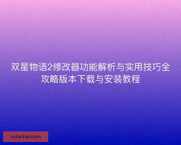 双星物语2修改器功能解析与实用技巧全攻略版本下载与安装教程 双星物语2修改器功能解析与实用技巧全攻略版本下载与安装教程