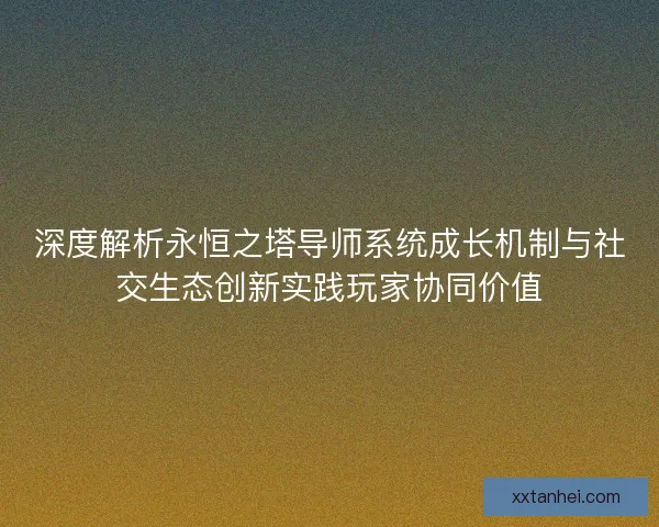 深度解析永恒之塔导师系统成长机制与社交生态创新实践玩家协同价值