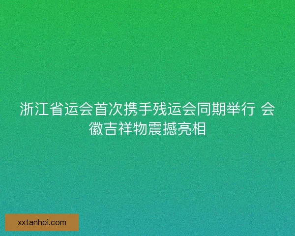 浙江省运会首次携手残运会同期举行 会徽吉祥物震撼亮相 浙江省运会首次携手残运会同期举行 会徽吉祥物震撼亮相